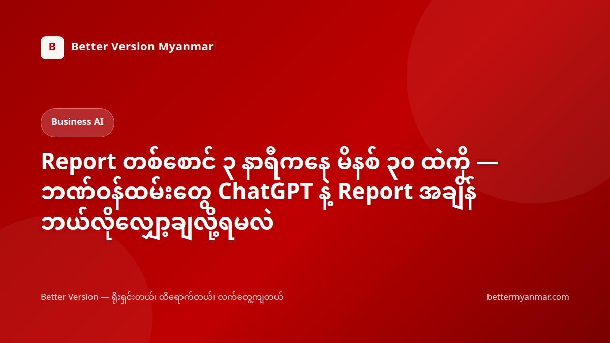 Report တစ်စောင် ၃ နာရီကနေ မိနစ် ၃၀ ထဲကို — ဘဏ်ဝန်ထမ်းတွေ ChatGPT နဲ့ Report အချိန် ဘယ်လိုလျှော့ချလို့ရမလဲ