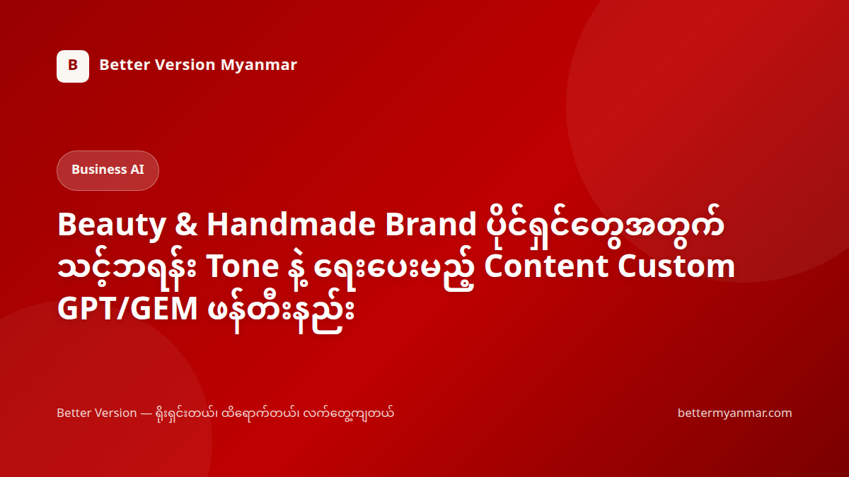 Beauty & Handmade Brand ပိုင်ရှင်တွေအတွက် သင့်ဘရန်း Tone နဲ့ ရေးပေးမည့် Content Custom GPT/GEM ဖန်တီးနည်း