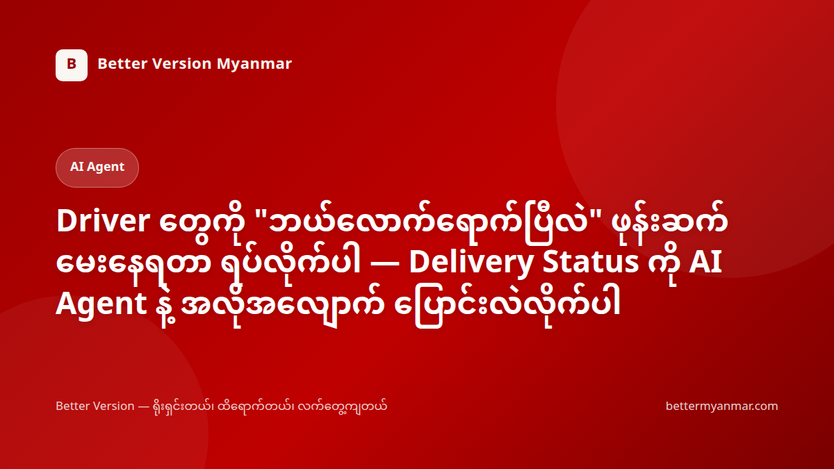 Driver တွေကို "ဘယ်လောက်ရောက်ပြီလဲ" ဖုန်းဆက်မေးနေရတာ ရပ်လိုက်ပါ — Delivery Status ကို AI Agent နဲ့ အလိုအလျောက် ပြောင်းလဲလိုက်ပါ