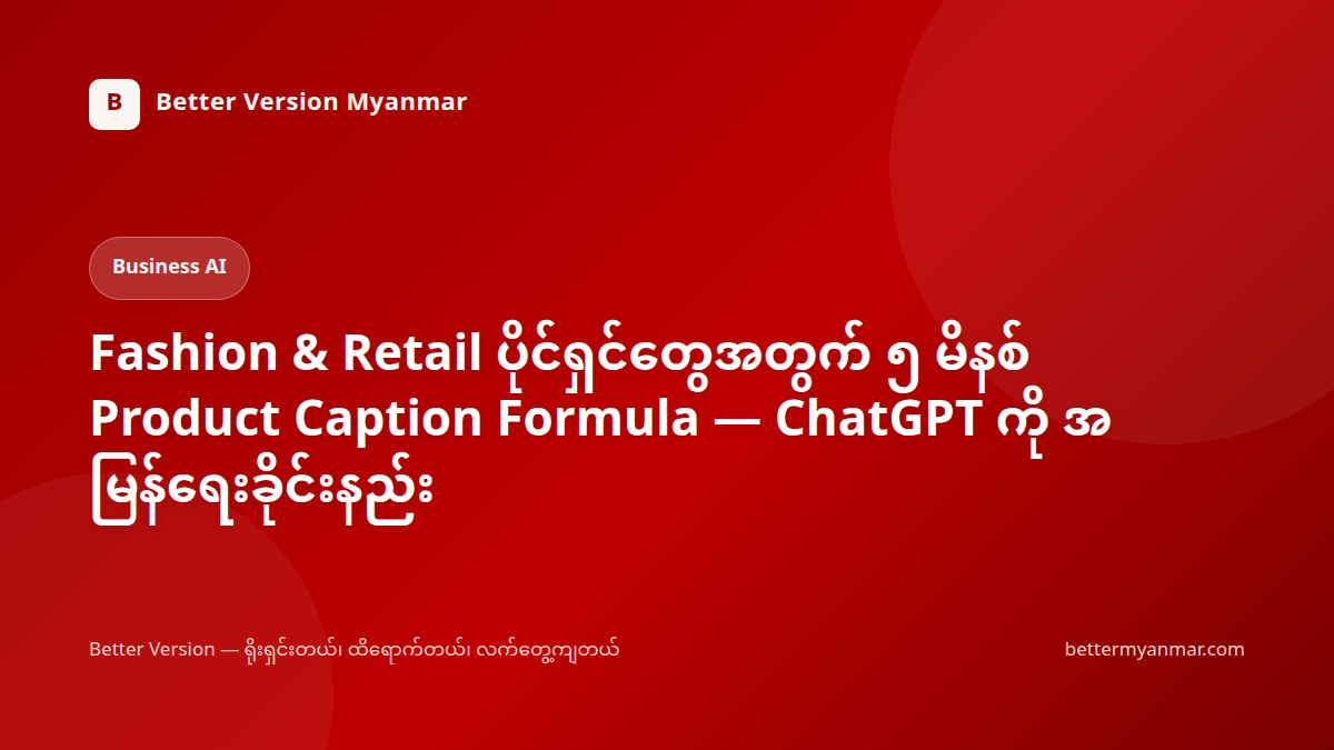 Fashion & Retail ပိုင်ရှင်တွေအတွက် ၅ မိနစ် Product Caption Formula — ChatGPT ကို အမြန်ရေးခိုင်းနည်း